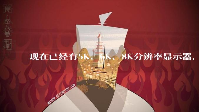现在已经有5K、6K、8K分辨率显示器，那么8K之后是什么？