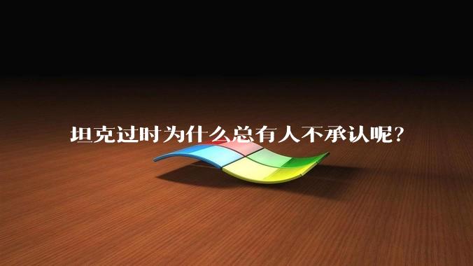 坦克过时为什么总有人不承认呢？