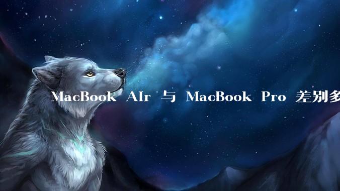 MacBook Air 与 MacBook Pro 差别多大？