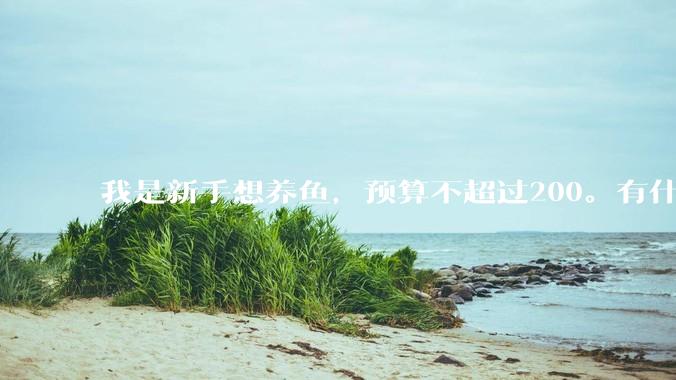 我是新手想养鱼，预算不超过200。有什么好的建议或者禁忌吗。？
